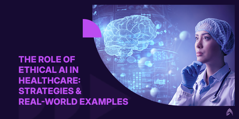 The Role of Ethical AI in Healthcare: Strategies & Real-World